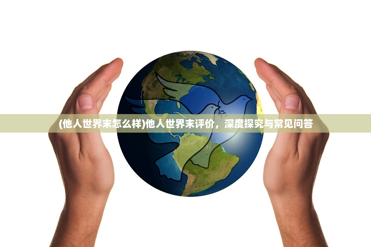 (他人世界末怎么样)他人世界末评价，深度探究与常见问答