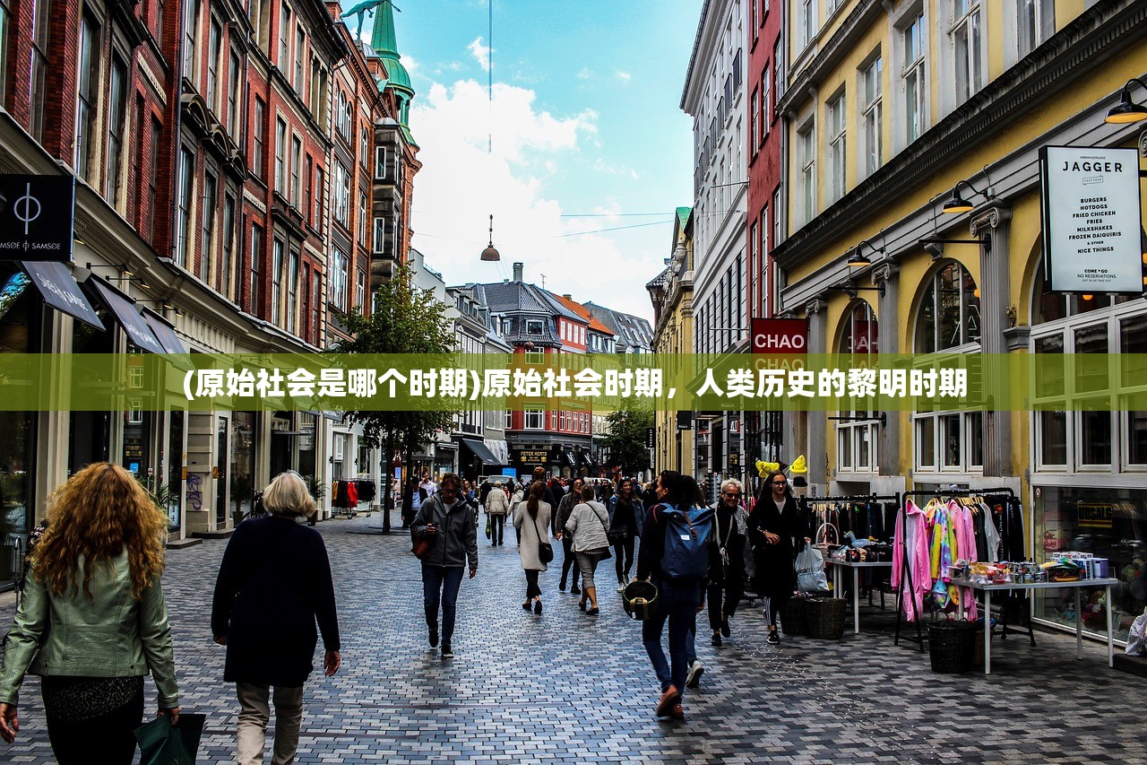 (原始社会是哪个时期)原始社会时期，人类历史的黎明时期