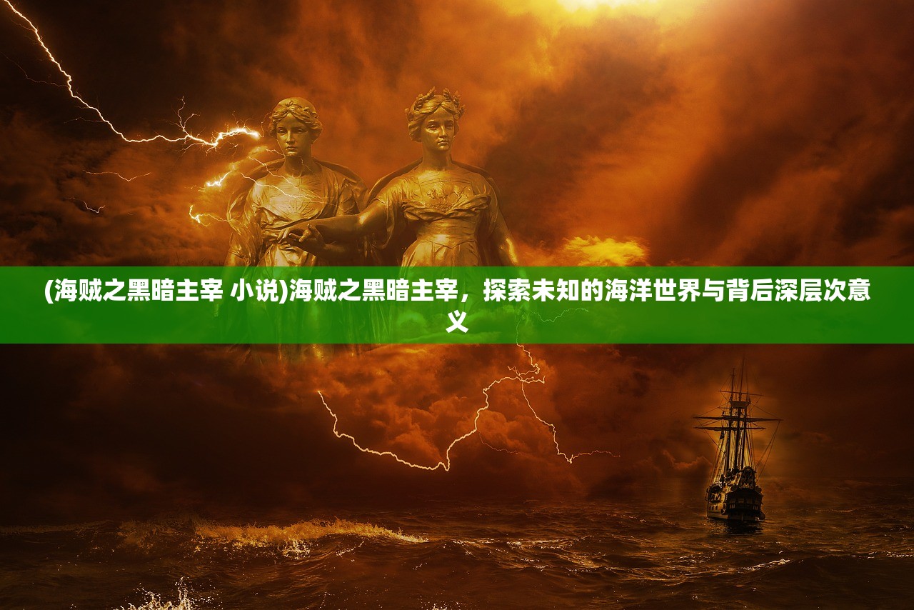 (海贼之黑暗主宰 小说)海贼之黑暗主宰，探索未知的海洋世界与背后深层次意义