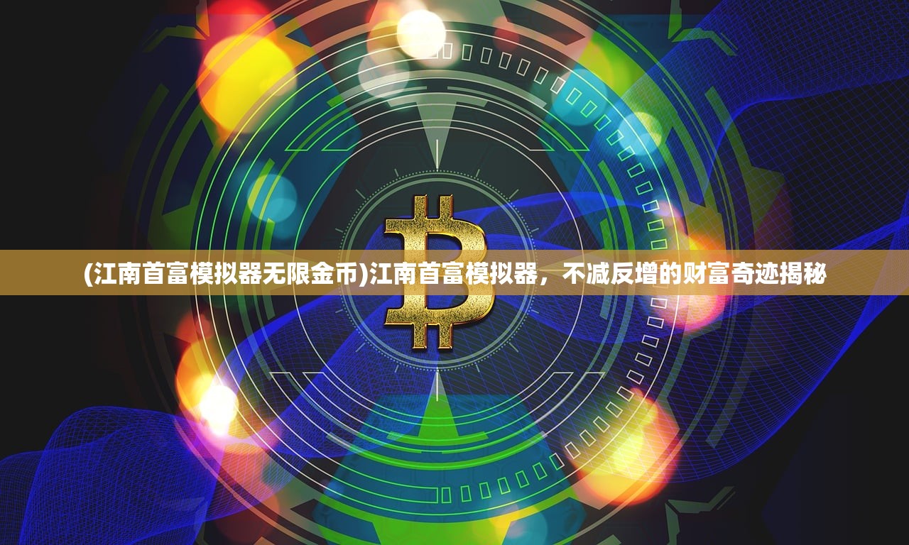 (江南首富模拟器无限金币)江南首富模拟器，不减反增的财富奇迹揭秘