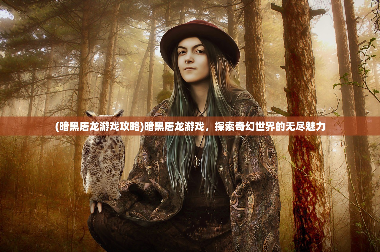 (暗黑屠龙游戏攻略)暗黑屠龙游戏，探索奇幻世界的无尽魅力