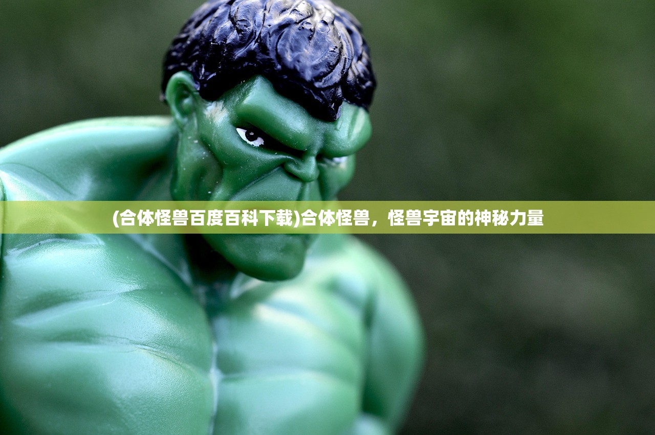 (合体怪兽百度百科下载)合体怪兽，怪兽宇宙的神秘力量