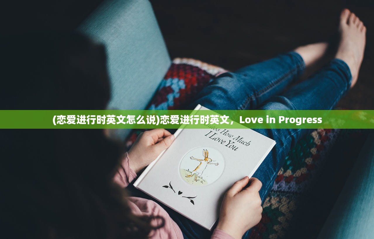 (恋爱进行时英文怎么说)恋爱进行时英文，Love in Progress