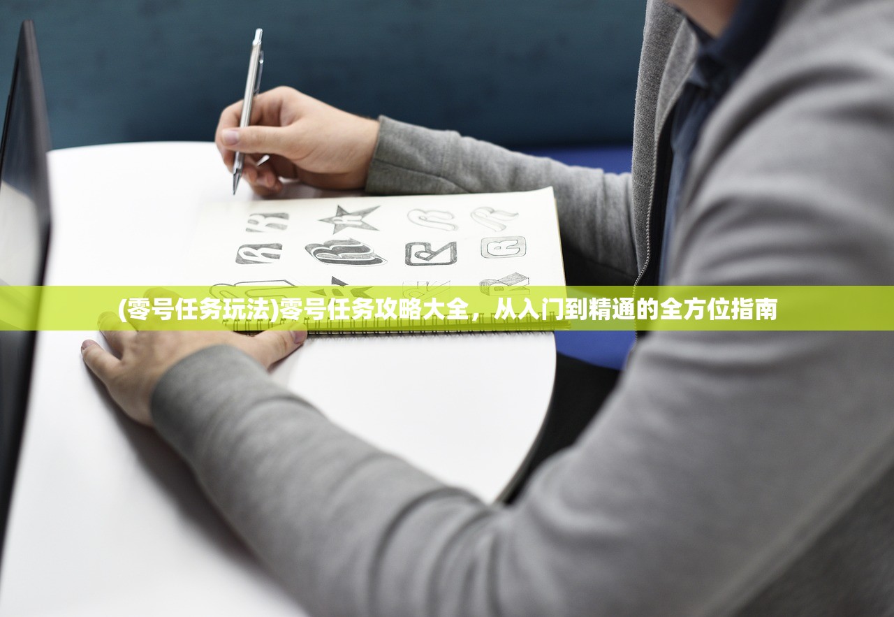 (零号任务玩法)零号任务攻略大全，从入门到精通的全方位指南