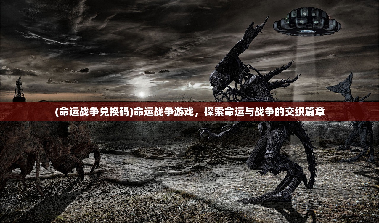 (命运战争兑换码)命运战争游戏，探索命运与战争的交织篇章