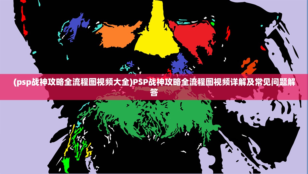(psp战神攻略全流程图视频大全)PSP战神攻略全流程图视频详解及常见问题解答