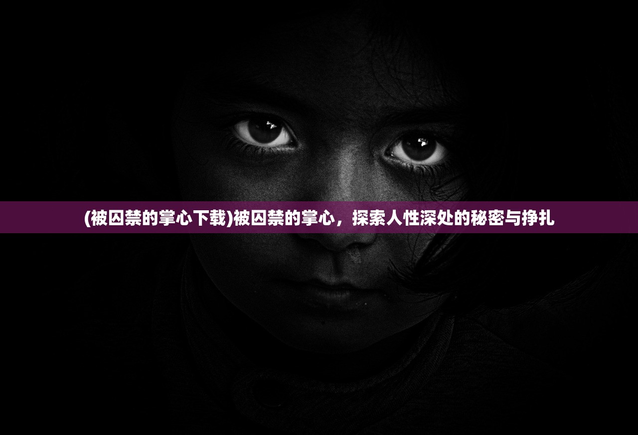 (被囚禁的掌心下载)被囚禁的掌心，探索人性深处的秘密与挣扎