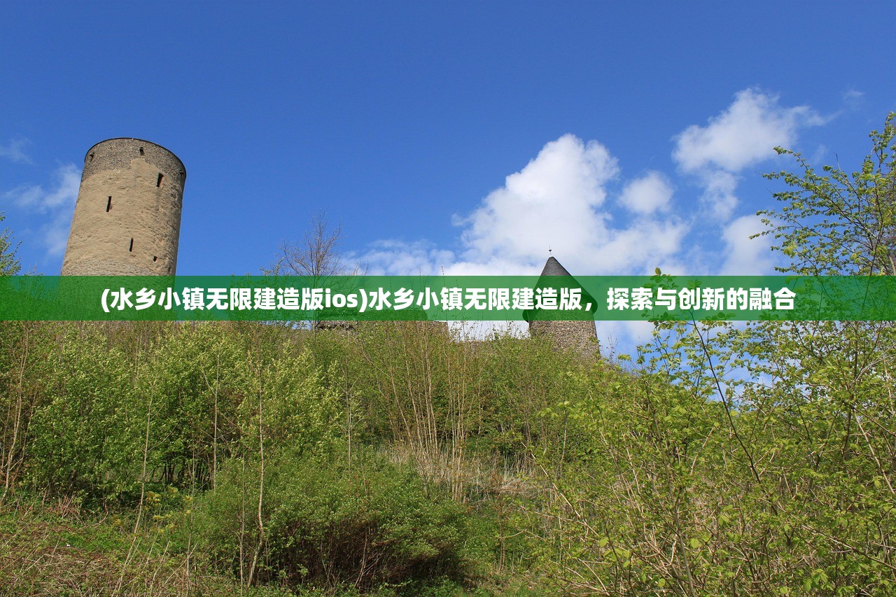 (水乡小镇无限建造版ios)水乡小镇无限建造版，探索与创新的融合