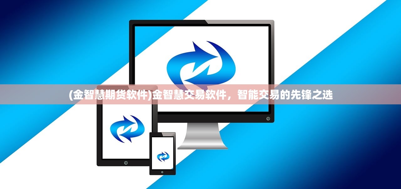 (金智慧期货软件)金智慧交易软件，智能交易的先锋之选