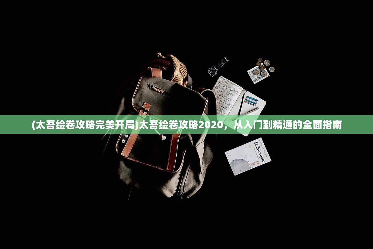 (太吾绘卷攻略完美开局)太吾绘卷攻略2020，从入门到精通的全面指南