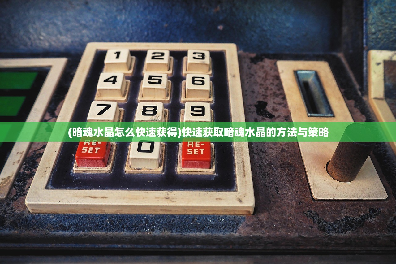 (暗魂水晶怎么快速获得)快速获取暗魂水晶的方法与策略