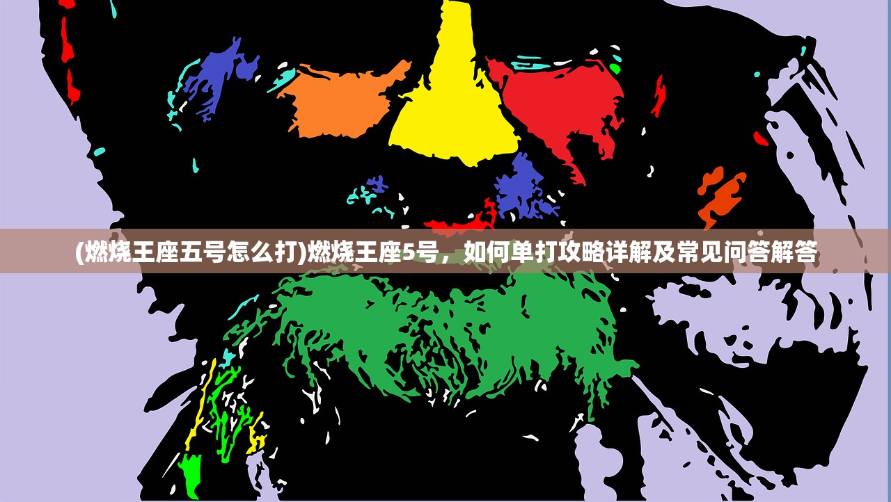 (燃烧王座五号怎么打)燃烧王座5号，如何单打攻略详解及常见问答解答