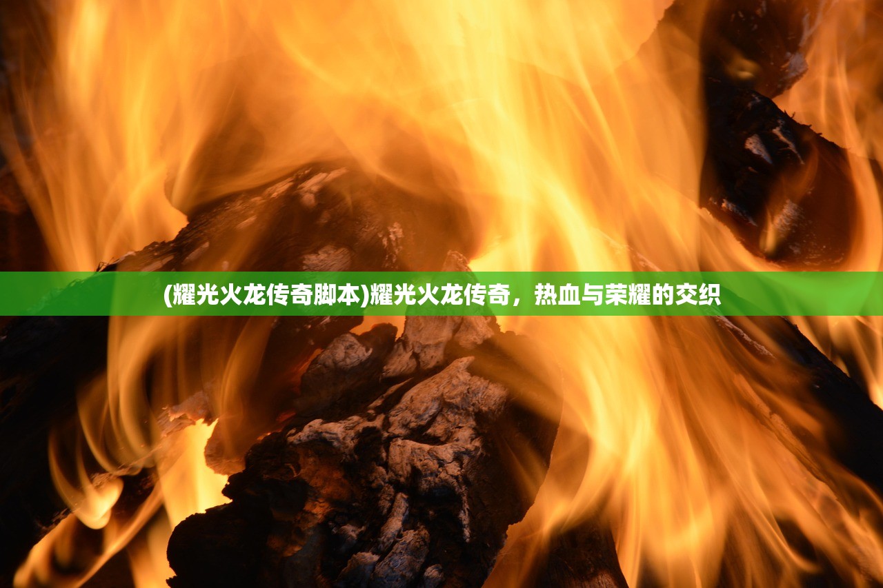 (耀光火龙传奇脚本)耀光火龙传奇，热血与荣耀的交织