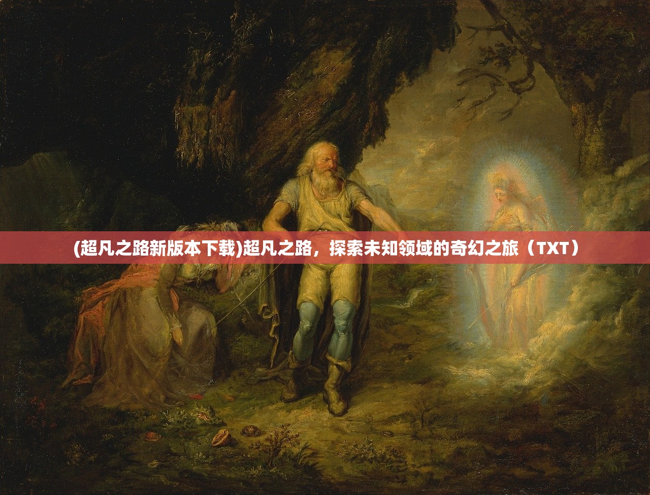 (超凡之路新版本下载)超凡之路，探索未知领域的奇幻之旅（TXT）
