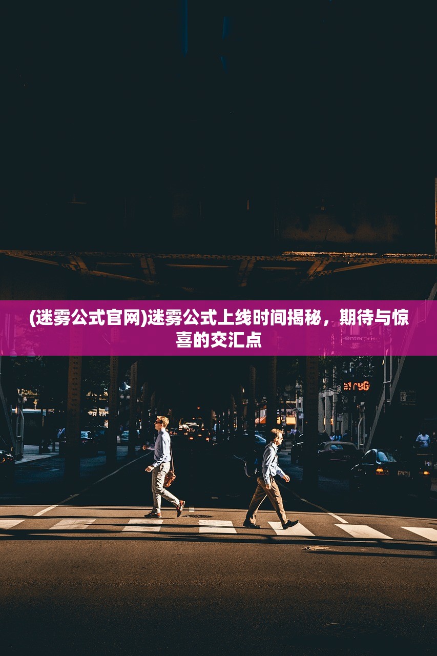 (迷雾公式官网)迷雾公式上线时间揭秘，期待与惊喜的交汇点