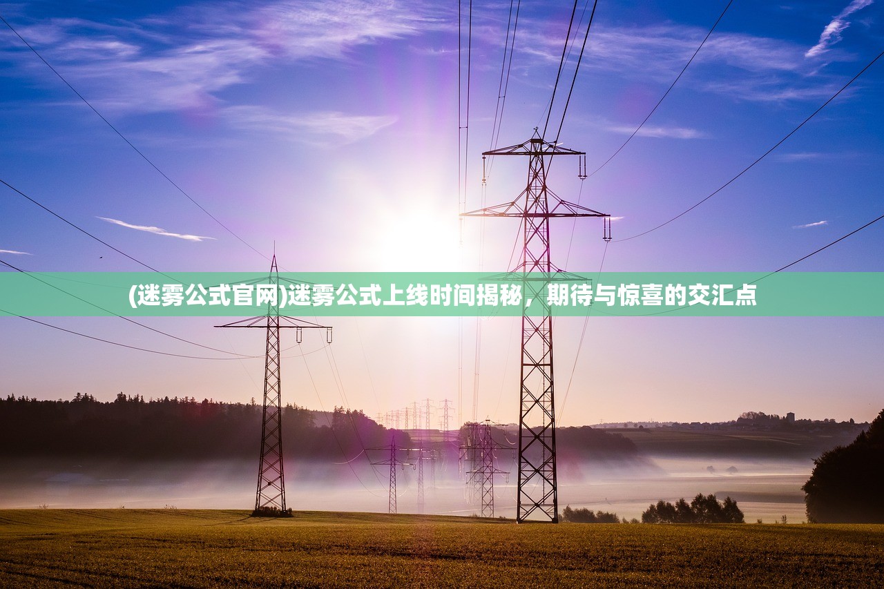 (迷雾公式官网)迷雾公式上线时间揭秘，期待与惊喜的交汇点