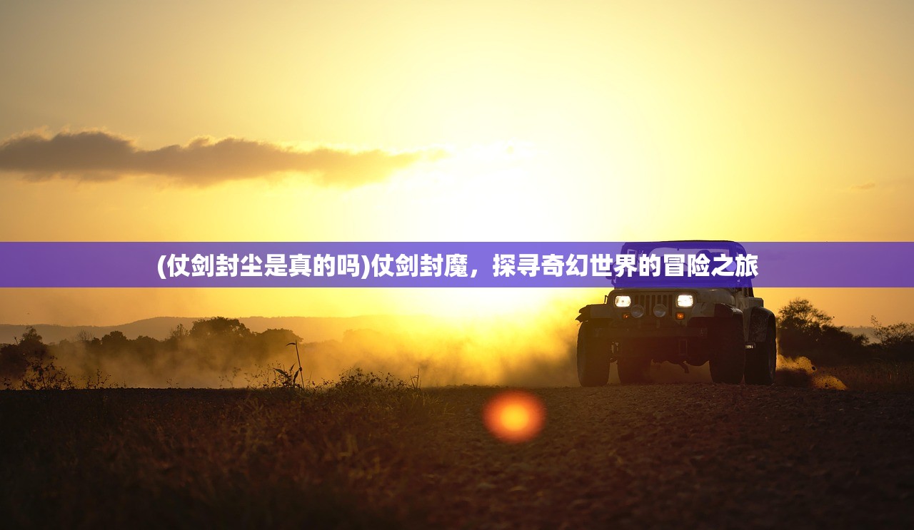 (仗剑封尘是真的吗)仗剑封魔，探寻奇幻世界的冒险之旅