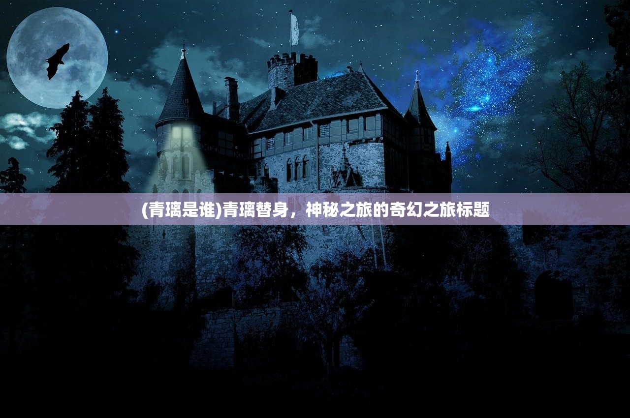 (青璃是谁)青璃替身，神秘之旅的奇幻之旅标题