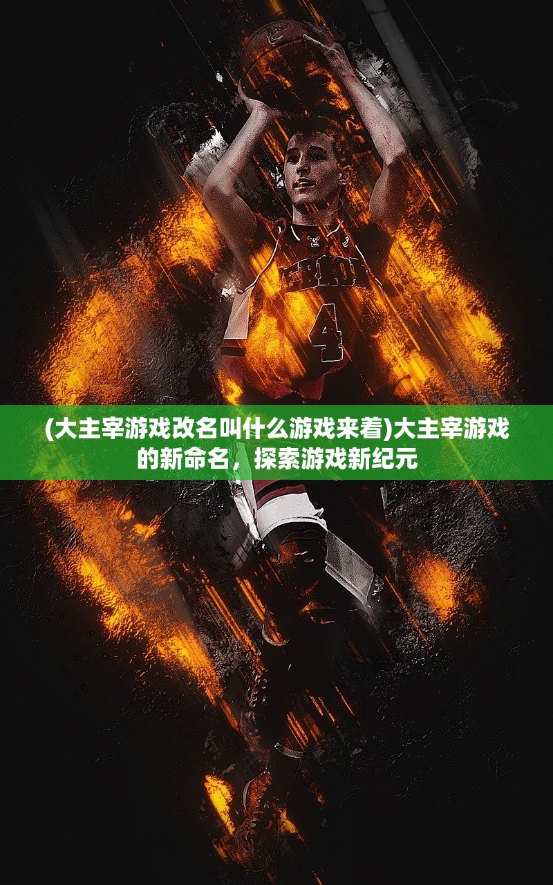 (大主宰游戏改名叫什么游戏来着)大主宰游戏的新命名，探索游戏新纪元