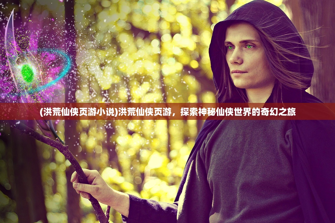 (洪荒仙侠页游小说)洪荒仙侠页游，探索神秘仙侠世界的奇幻之旅