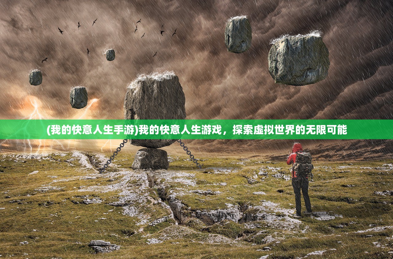 (我的快意人生手游)我的快意人生游戏，探索虚拟世界的无限可能