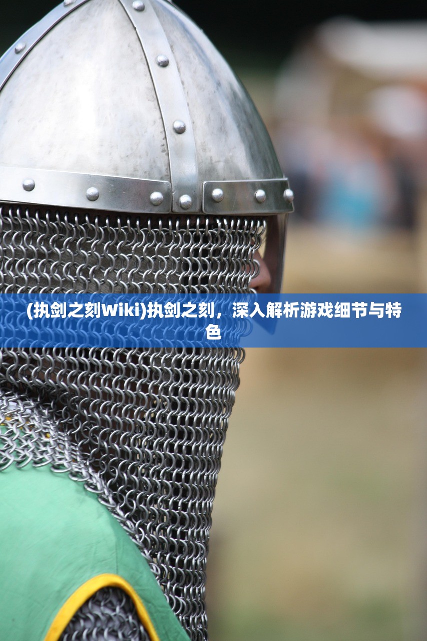 (执剑之刻Wiki)执剑之刻，深入解析游戏细节与特色