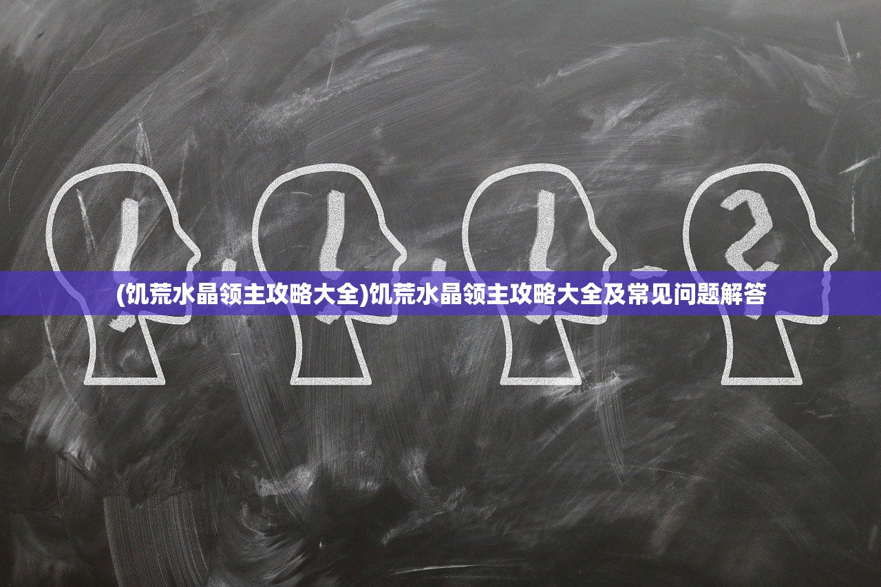 (饥荒水晶领主攻略大全)饥荒水晶领主攻略大全及常见问题解答