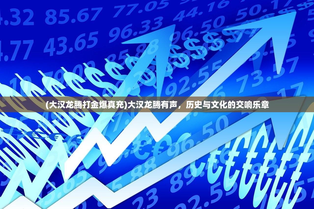 (大汉龙腾打金爆真充)大汉龙腾有声，历史与文化的交响乐章