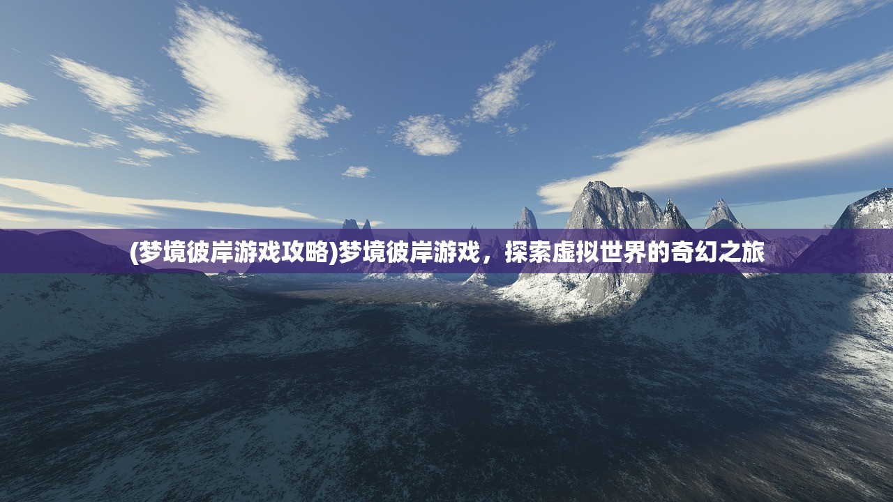 (梦境彼岸游戏攻略)梦境彼岸游戏，探索虚拟世界的奇幻之旅