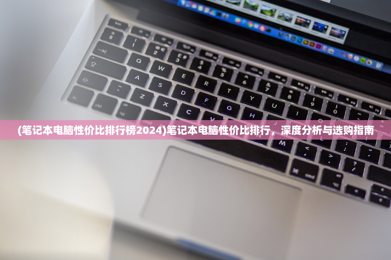 (笔记本电脑性价比排行榜2024)笔记本电脑性价比排行，深度分析与选购指南