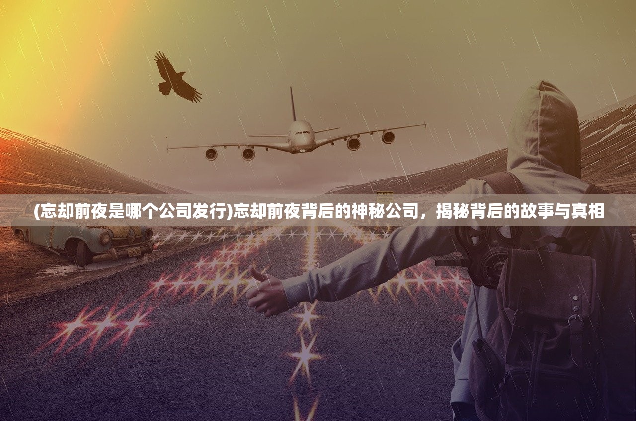 (忘却前夜是哪个公司发行)忘却前夜背后的神秘公司，揭秘背后的故事与真相