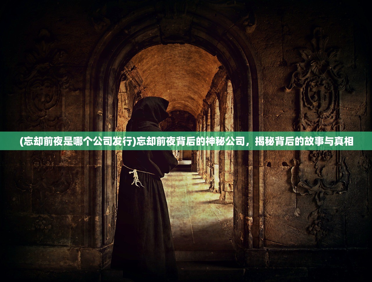 (忘却前夜是哪个公司发行)忘却前夜背后的神秘公司，揭秘背后的故事与真相