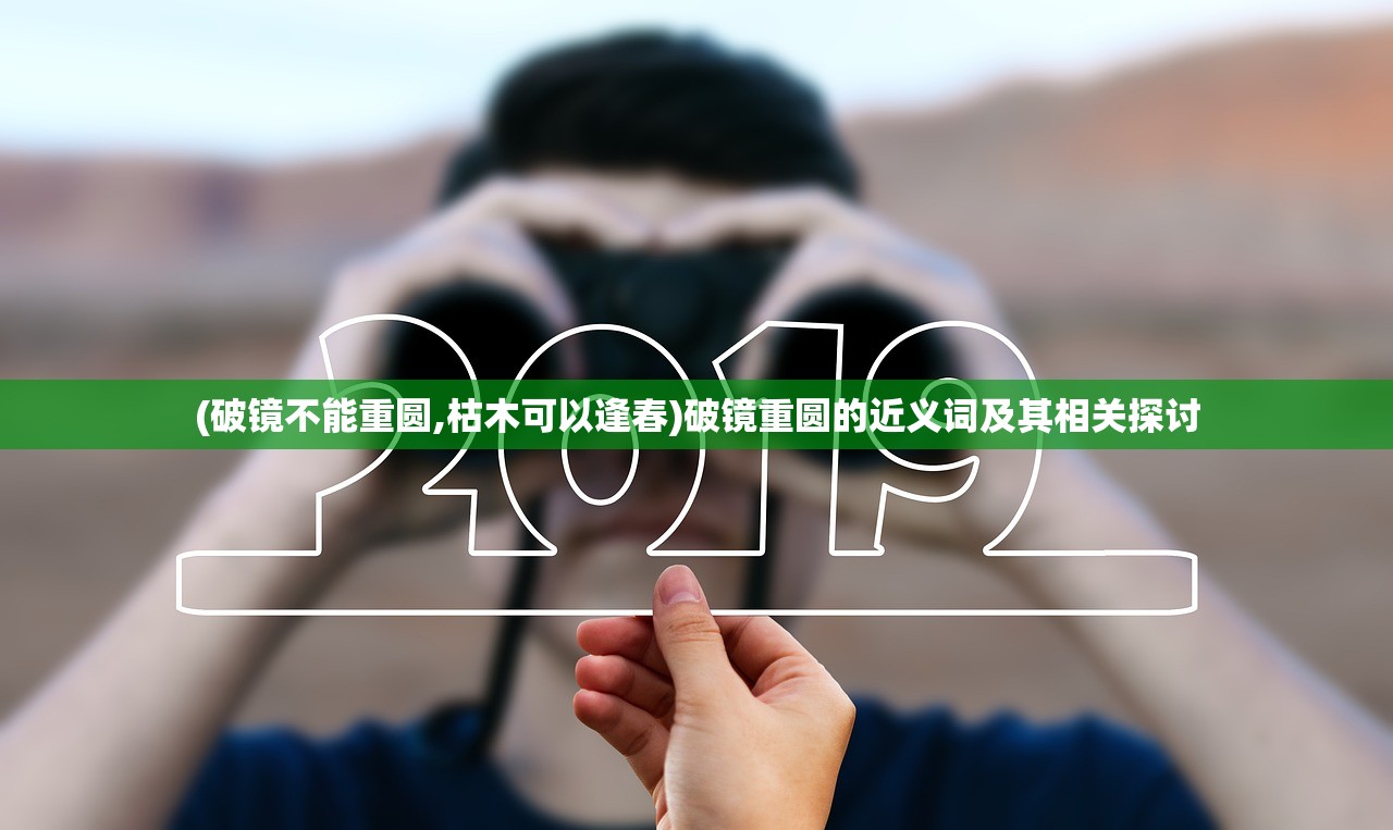 (破镜不能重圆,枯木可以逢春)破镜重圆的近义词及其相关探讨