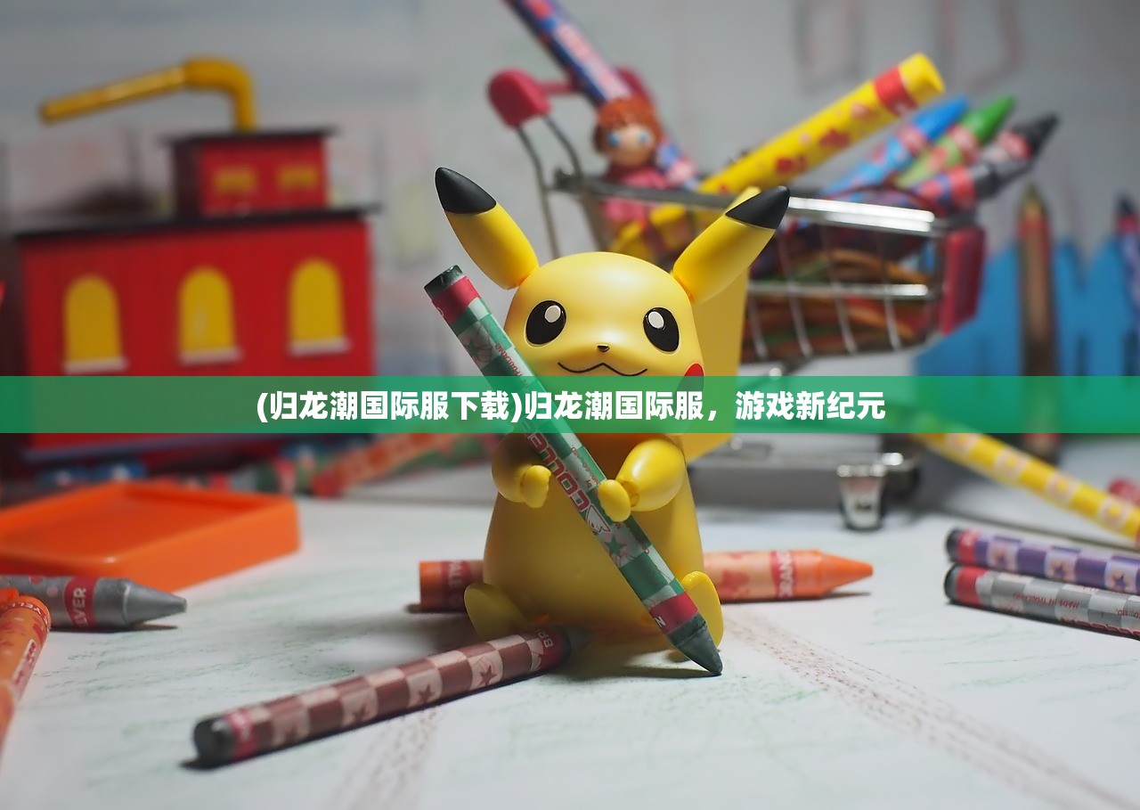 (归龙潮国际服下载)归龙潮国际服，游戏新纪元