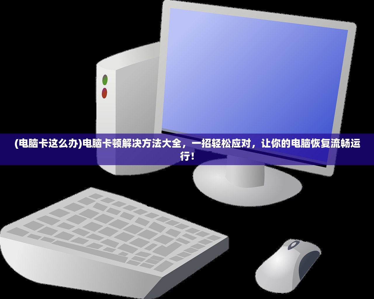 (电脑卡这么办)电脑卡顿解决方法大全，一招轻松应对，让你的电脑恢复流畅运行！