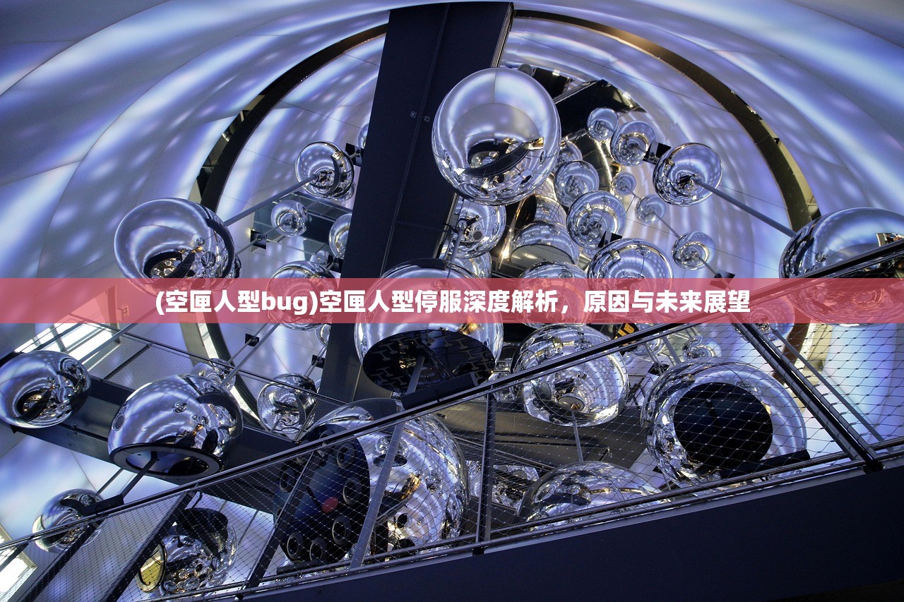 (空匣人型bug)空匣人型停服深度解析，原因与未来展望