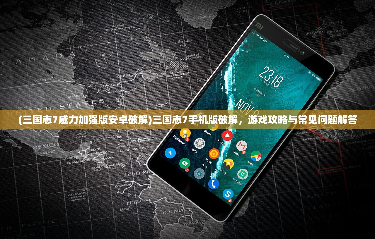 (三国志7威力加强版安卓破解)三国志7手机版破解，游戏攻略与常见问题解答