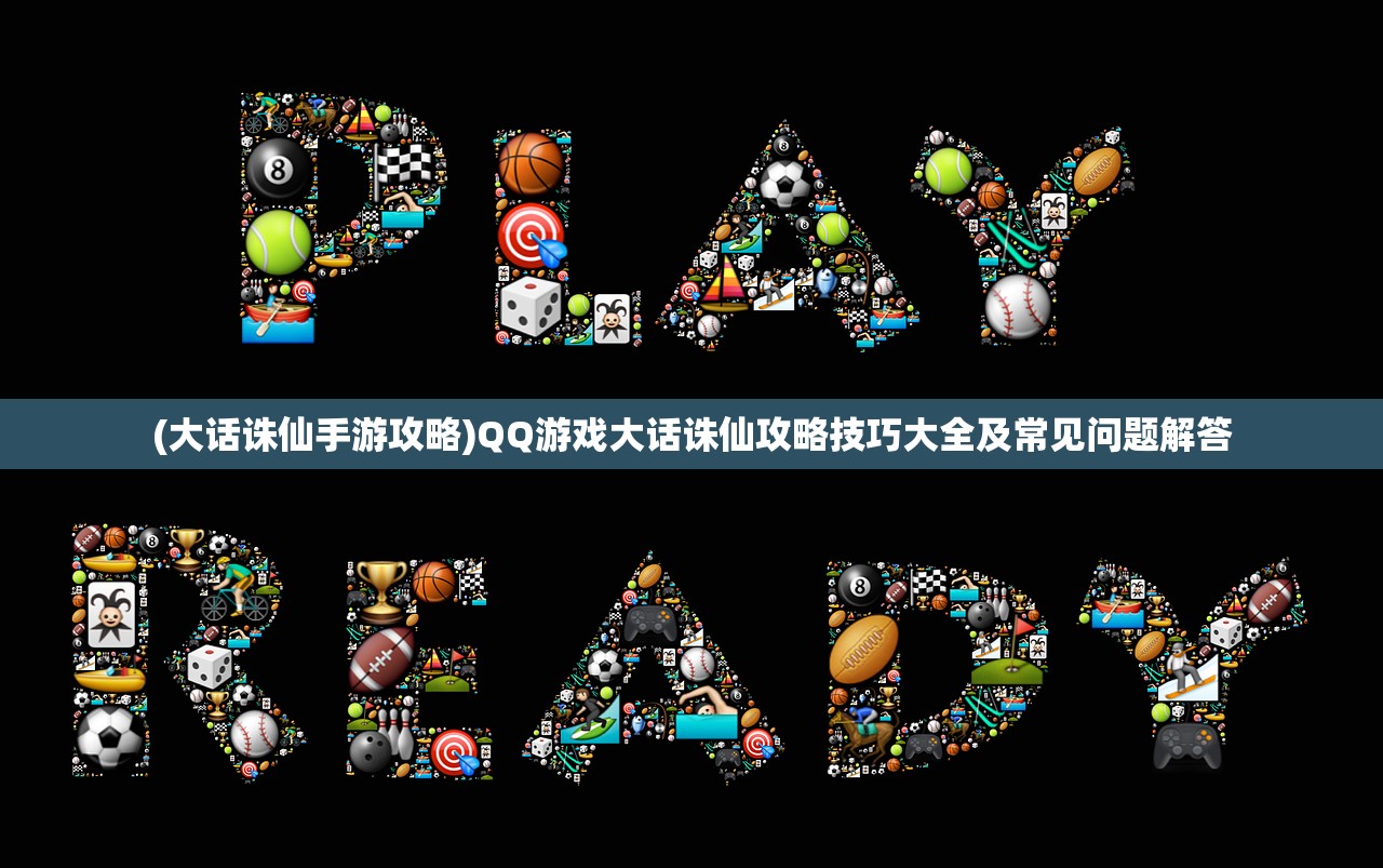 (大话诛仙手游攻略)QQ游戏大话诛仙攻略技巧大全及常见问题解答