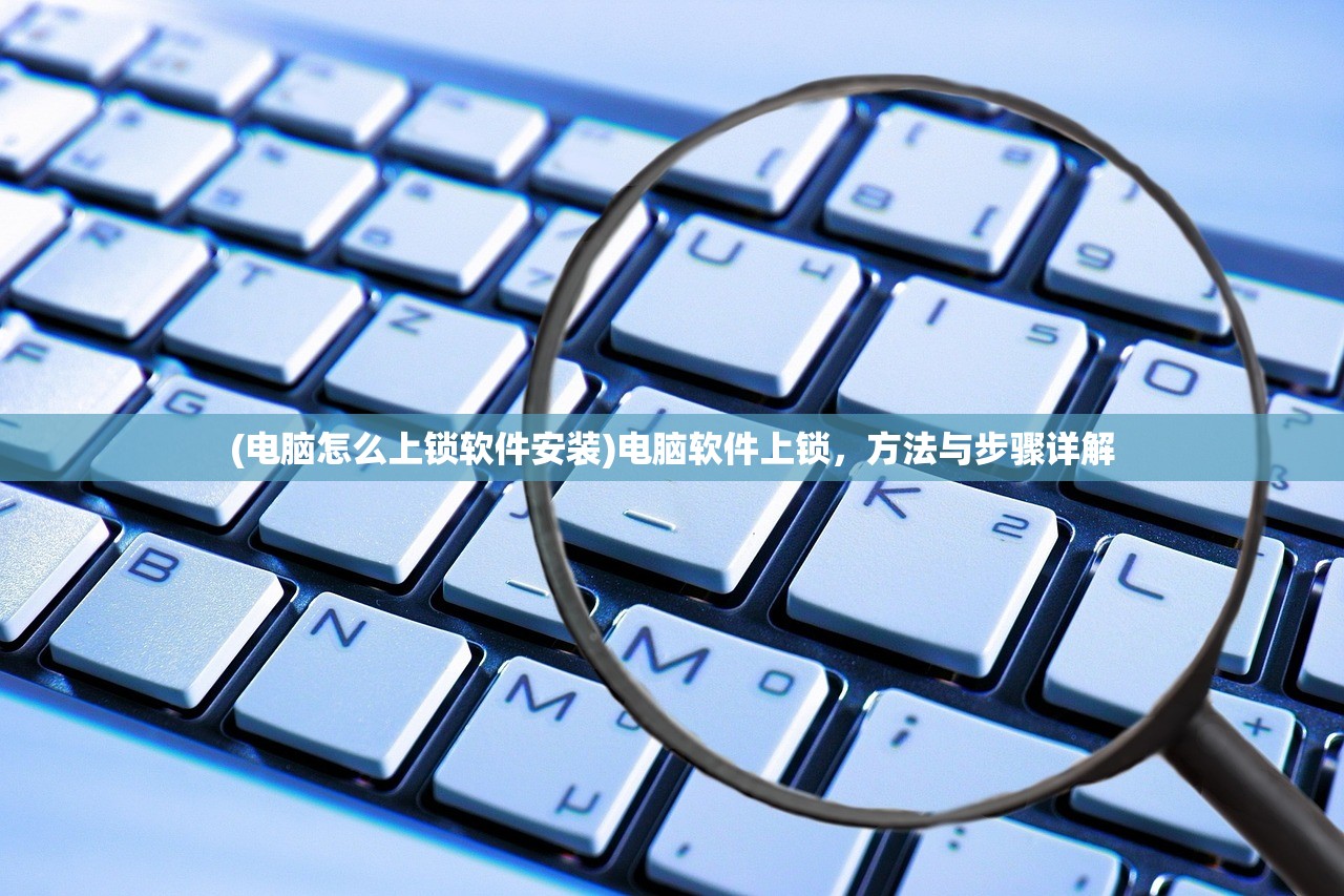 (电脑怎么上锁软件安装)电脑软件上锁，方法与步骤详解