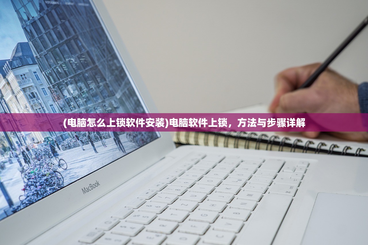 (电脑怎么上锁软件安装)电脑软件上锁，方法与步骤详解