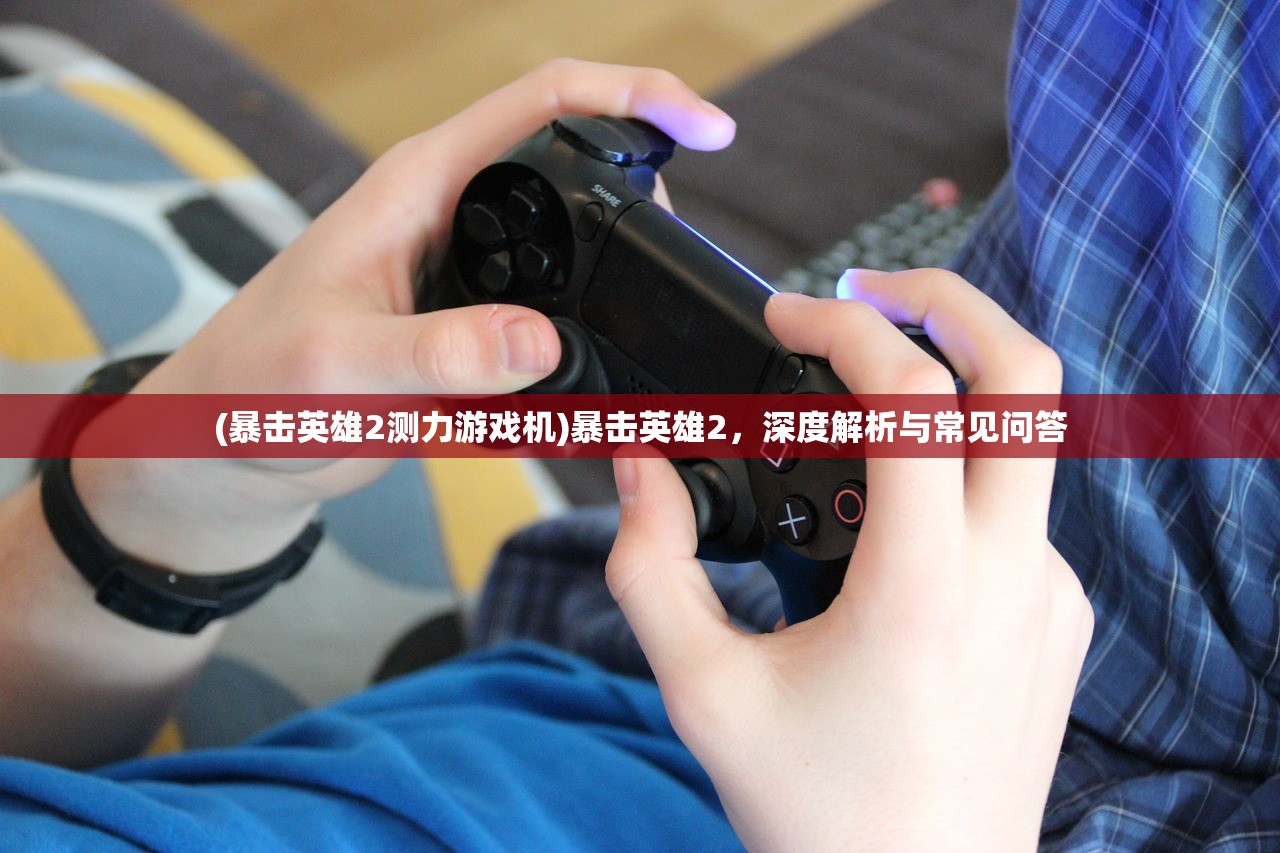 (暴击英雄2测力游戏机)暴击英雄2，深度解析与常见问答