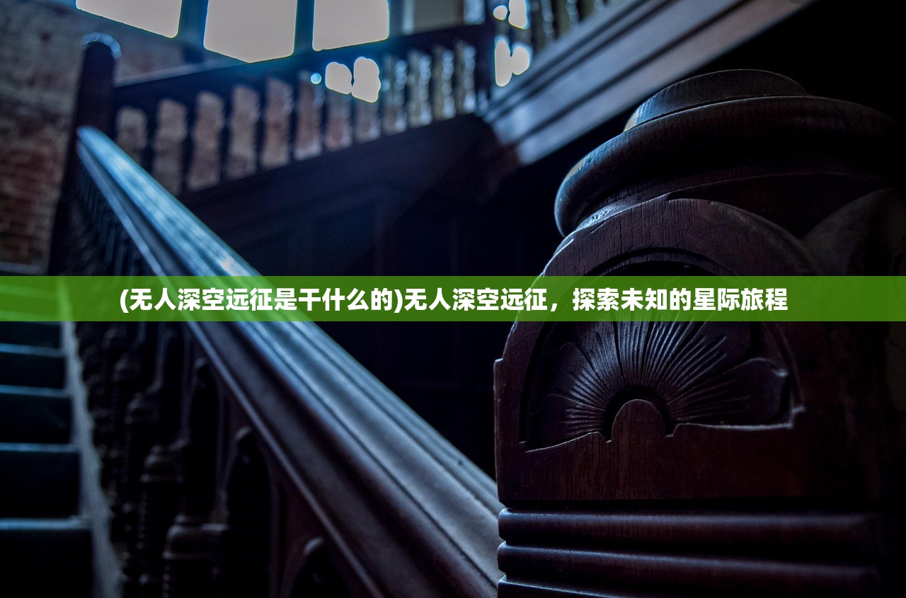 (无人深空远征是干什么的)无人深空远征，探索未知的星际旅程