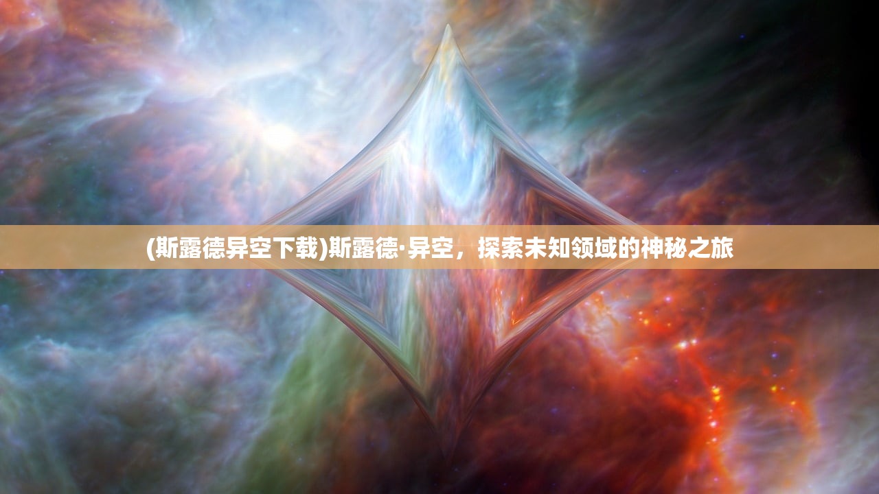 (斯露德异空下载)斯露德·异空，探索未知领域的神秘之旅