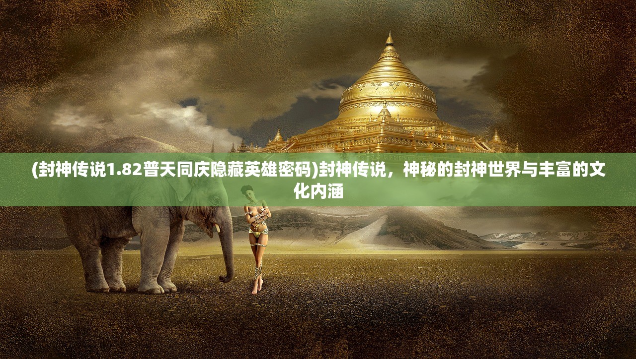 (封神传说1.82普天同庆隐藏英雄密码)封神传说，神秘的封神世界与丰富的文化内涵