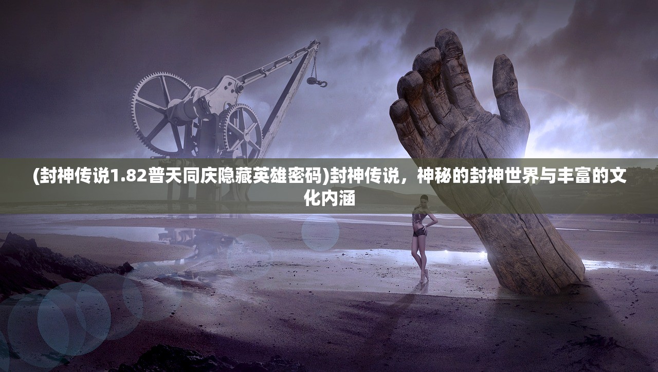 (封神传说1.82普天同庆隐藏英雄密码)封神传说，神秘的封神世界与丰富的文化内涵