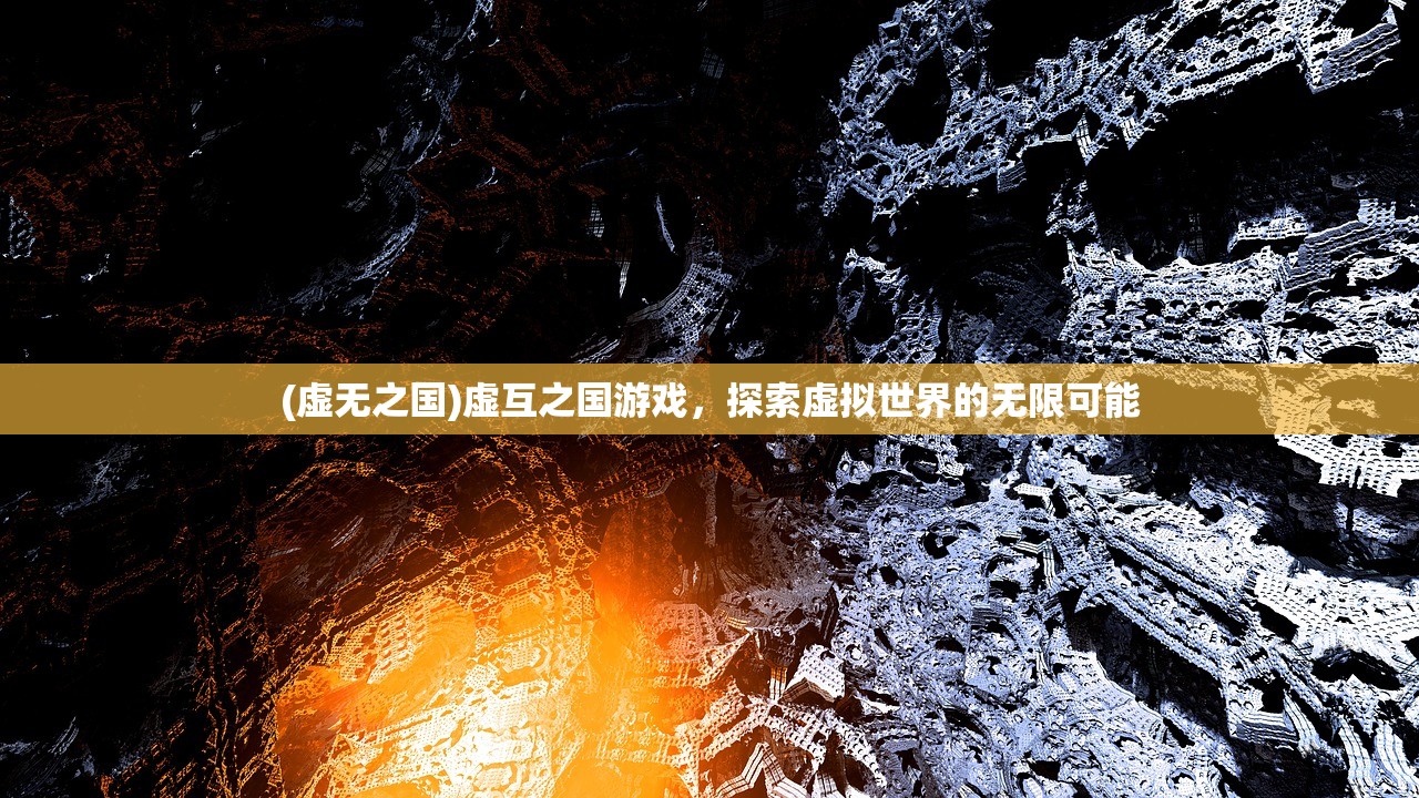 (虚无之国)虚互之国游戏，探索虚拟世界的无限可能