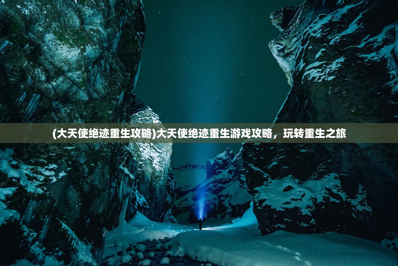 (大天使绝迹重生攻略)大天使绝迹重生游戏攻略，玩转重生之旅
