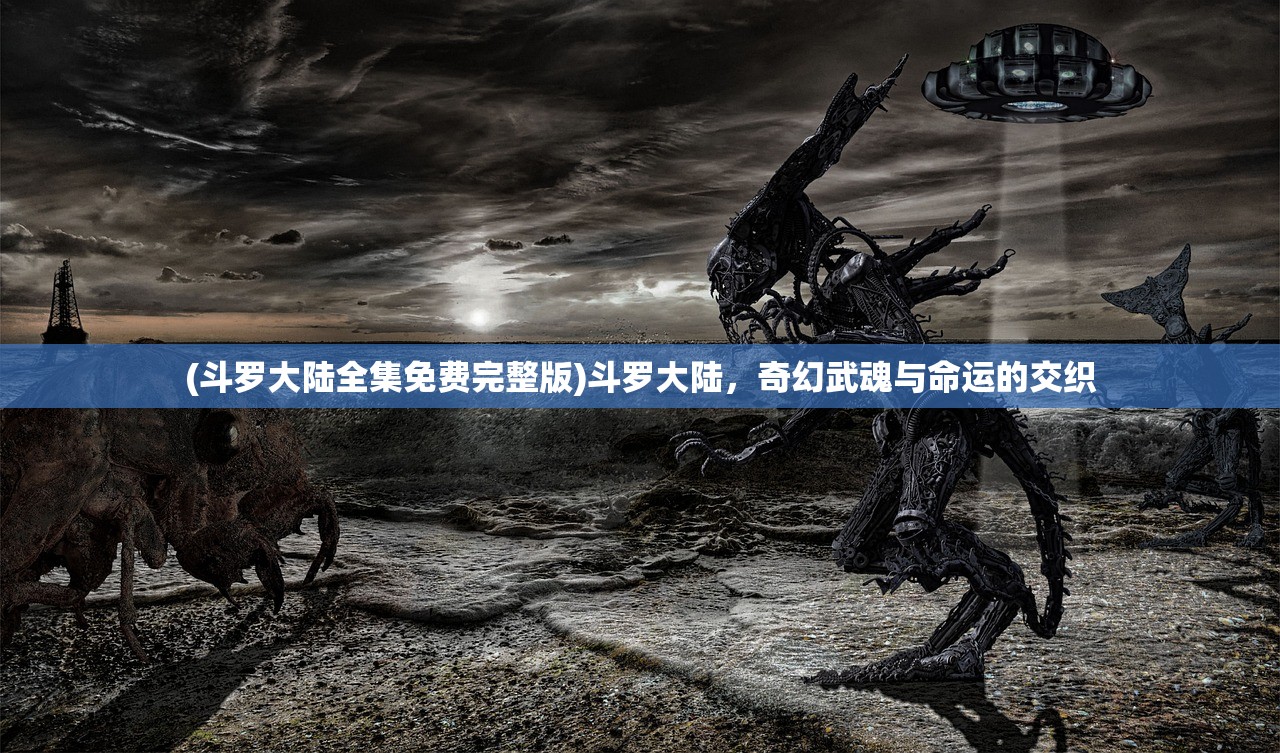 (斗罗大陆全集免费完整版)斗罗大陆，奇幻武魂与命运的交织