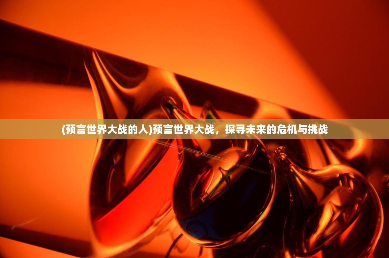 (预言世界大战的人)预言世界大战，探寻未来的危机与挑战