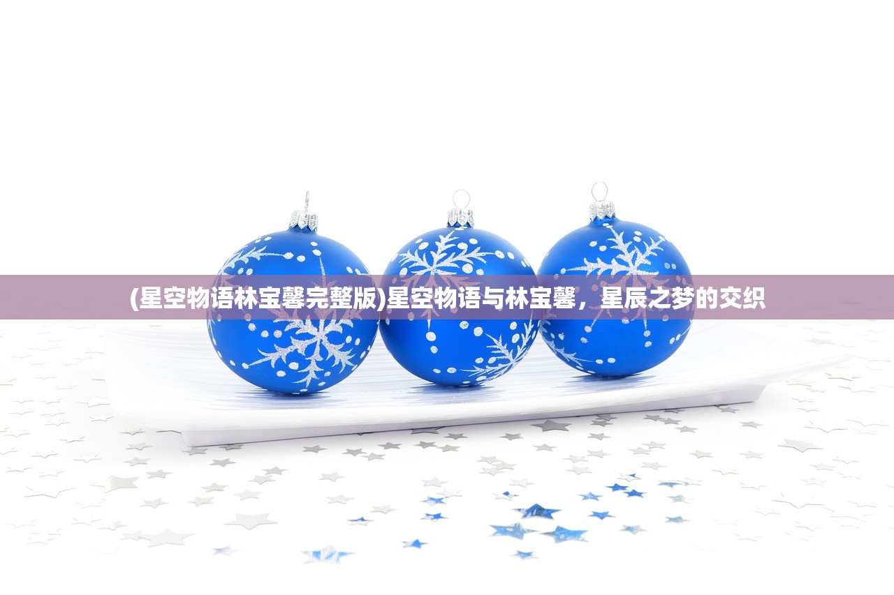 (星空物语林宝馨完整版)星空物语与林宝馨，星辰之梦的交织